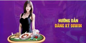 Đăng Ký 98WIN - Chơi Cược Thả Ga Với Nhà Cái Uy Tín