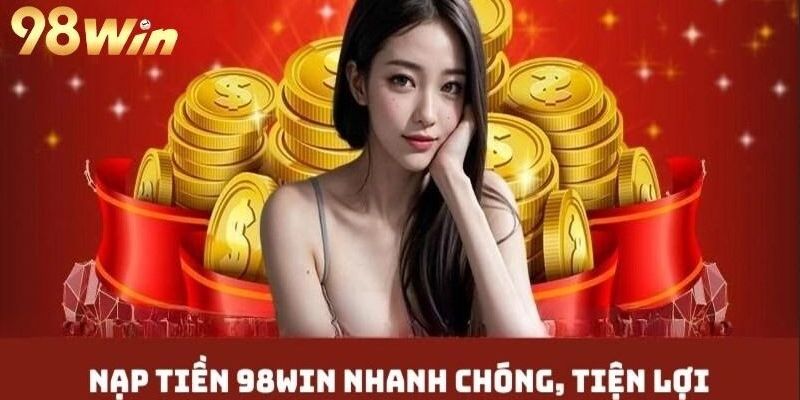 Tại sao cần phải biết thực hiện nạp tiền tại 98win?